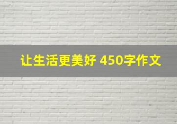 让生活更美好 450字作文